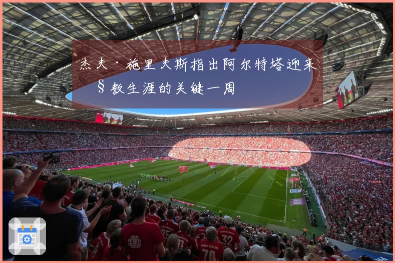 杰夫·施里夫斯指出阿尔特塔迎来执教生涯的关键一周