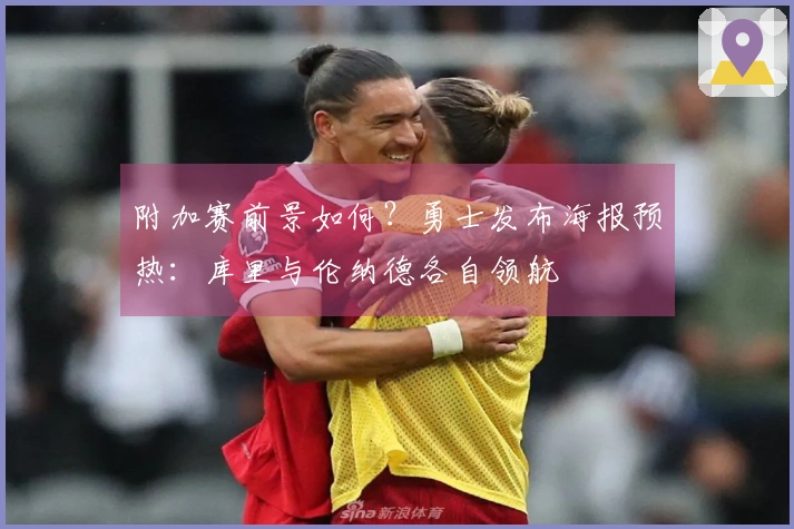 附加赛前景如何？勇士发布海报预热：库里与伦纳德各自领航