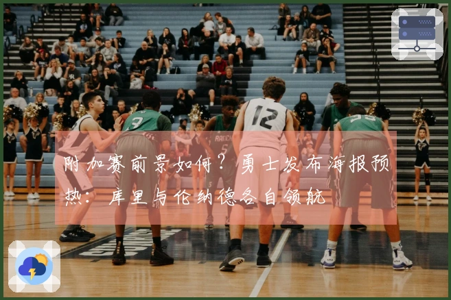 附加赛前景如何？勇士发布海报预热：库里与伦纳德各自领航