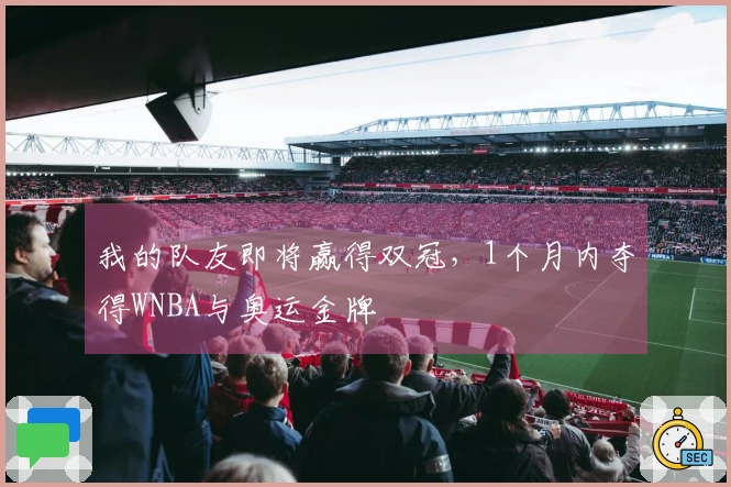 我的队友即将赢得双冠，1个月内夺得WNBA与奥运金牌