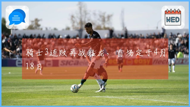 骑士3连败再战猛龙，首场定于4月18日