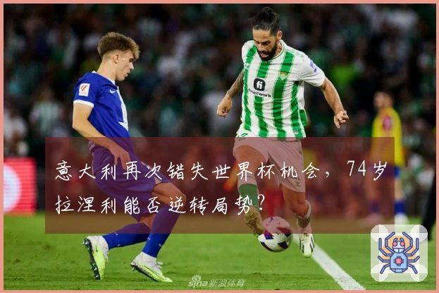 意大利再次错失世界杯机会，74岁拉涅利能否逆转局势？