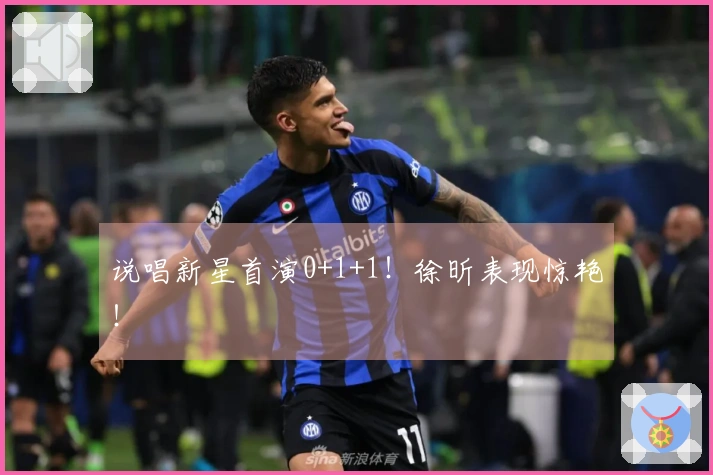 说唱新星首演0+1+1！徐昕表现惊艳！